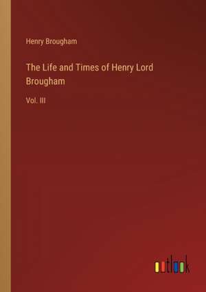 The Life and Times of Henry Lord Brougham de Henry Brougham