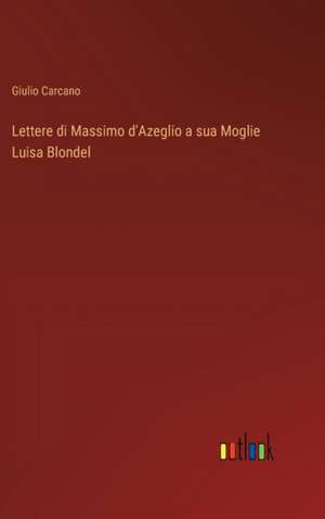 Lettere di Massimo d'Azeglio a sua Moglie Luisa Blondel de Giulio Carcano