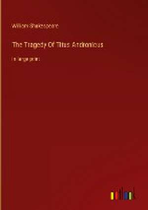 The Tragedy Of Titus Andronicus de William Shakespeare