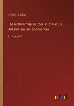 The North American Species of Cactus, Anhalonium, and Lophophora de John M. Coulter