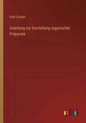 Anleitung zur Darstellung organischer Präparate de Emil Fischer