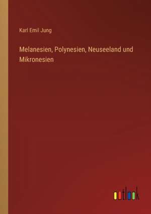 Melanesien, Polynesien, Neuseeland und Mikronesien de Karl Emil Jung