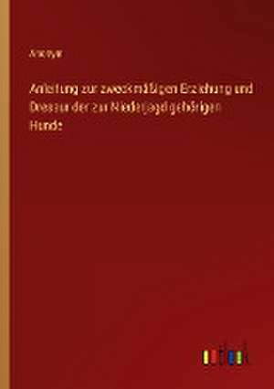Anleitung zur zweckmäßigen Erziehung und Dressur der zur Niederjagd gehörigen Hunde de Anonym