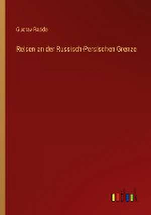 Reisen an der Russisch-Persischen Grenze de Gustav Radde