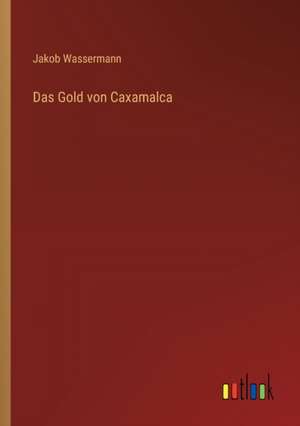 Das Gold von Caxamalca de Jakob Wassermann