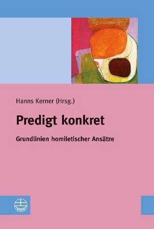 Predigt Konkret: Grundlinien Homiletischer Ansatze de Hanns Kerner