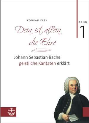 Dein Ist Allein Die Ehre: Johann Sebastian Bachs Geistliche Kantaten Erklart. Band 1 de Konrad Klek