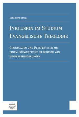 Inklusion Im Studium Evangelische Theologie: Grundlagen Und Perspektiven Mit Einem Schwerpunkt Im Bereich Von Sinnesbehinderungen de Ilona Nord