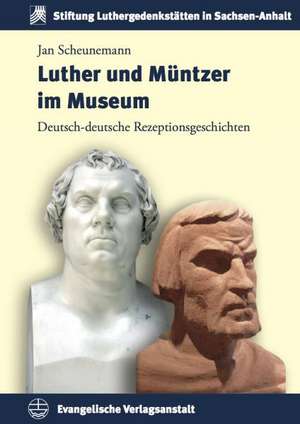 Luther Und Muntzer Im Museum: Deutsch-Deutsche Rezeptionsgeschichten de Jan Scheunemann