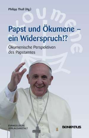 Papst Und Okumene - Ein Widerspruch!?: Okumenische Perspektiven Des Papstamtes de Philipp Thull