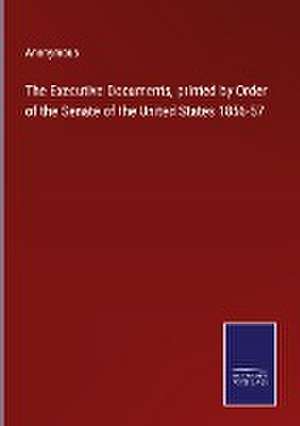 The Executive Documents, printed by Order of the Senate of the United States 1856-57 de Anonymous