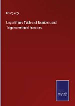 Logarithmic Tables of Numbers and Trigonometrical Funtions de Georg Vega