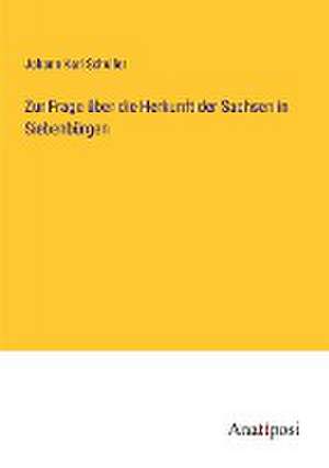 Zur Frage über die Herkunft der Sachsen in Siebenbürgen de Johann Karl Schuller