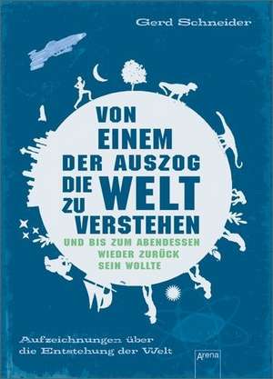 Von einem, der auszog, die Welt zu verstehen und bis zum Abendessen wieder zurück sein wollte de Gerd Schneider