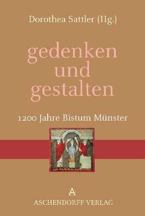 gedenken und gestalten. 1200 Jahre Bistum Münster de Dorothea Sattler