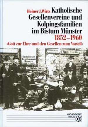 Katholische Gesellenvereine und Kolpingsfamilien im Bistum Münster 1852-1960 de Heiner J Wirtz