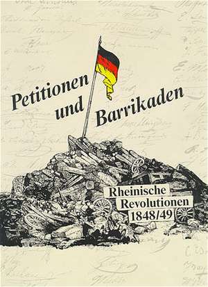 Petitionen und Barrikaden. Rheinische Revolutionen 1848/49 de Ottfried Dascher