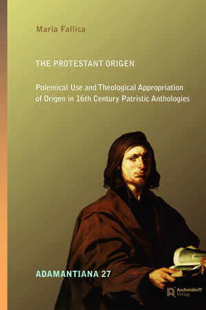 The Protestant Origen: Polemical Use and Theological Appropriation of Origen in 16th Century Patristic Anthologies de Maria Fallica
