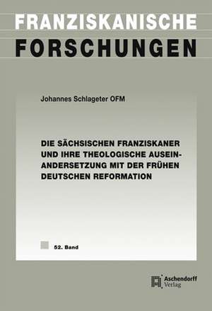 Die sächsischen Franziskaner und ihre theologische Auseinandersetzung mit der frühen deutschen Reformation de Johannes Schlageter