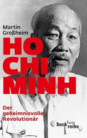 Ho Chi Minh, Der geheimnisvolle Revolutionär de Martin Großheim