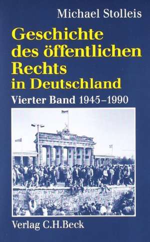 Geschichte des öffentlichen Rechts in Deutschland 4: Staats- und Verwaltungsrechtswissenschaft in West und Ost 1945 - 1990 de Michael Stolleis