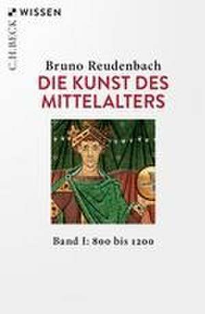 Die Kunst des Mittelalters Band 1: 800 bis 1200 de Bruno Reudenbach