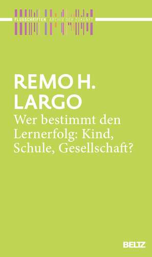 Wer bestimmt den Lernerfolg: Kind, Schule, Gesellschaft? de Remo H. Largo