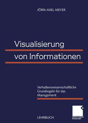 Visualisierung von Informationen: Verhaltenswissenschaftliche Grundregeln für das Management de Jörn-Axel Meyer