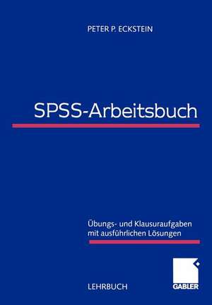 SPSS-Arbeitsbuch: Übungs- und Klausuraufgaben mit ausführlichen Lösungen de Peter P. Eckstein