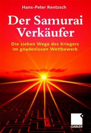 Der Samurai-Verkäufer: Die sieben Wege des Kriegers im gnadenlosen Wettbewerb de Hans-Peter Rentzsch