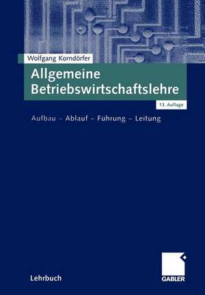 Allgemeine Betriebswirtschaftslehre: Aufbau — Ablauf — Führung — Leitung de Wolfgang Korndörfer