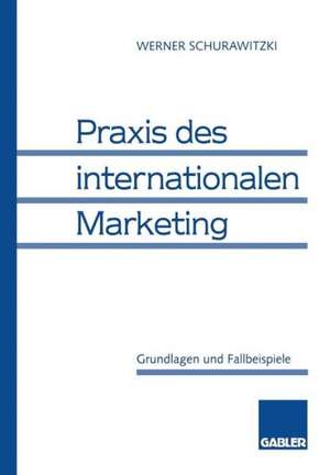 Praxis des internationalen Marketing: Grundlagen und Fallbeispiele de Werner Schurawitzki