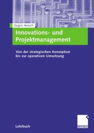 Innovations- und Projektmanagement: Von der strategischen Konzeption bis zur operativen Umsetzung de Jürgen Horsch