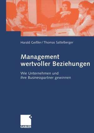 Management wertvoller Beziehungen: Wie Unternehmen und ihre Businesspartner gewinnen de Harald Geißler