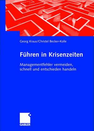 Führen in Krisenzeiten: Managementfehler vermeiden, schnell und entschieden handeln de Georg Kraus