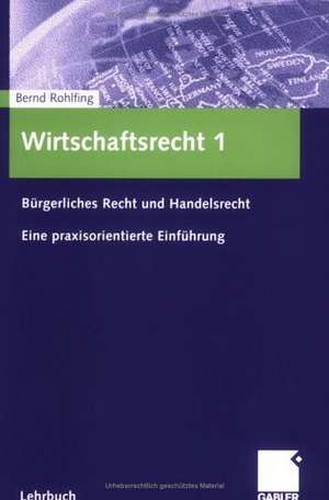 Wirtschaftsrecht 1: Bürgerliches Recht und Handelsrecht Eine praxisorientierte Einführung de Bernd Rohlfing