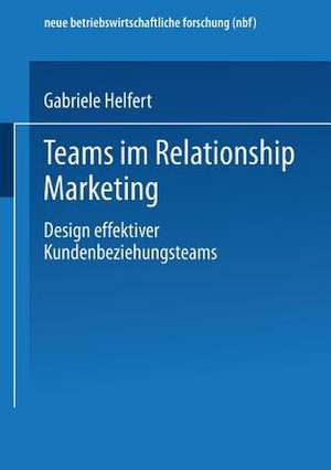 Teams im Relationship Marketing: Design effektiver Kundenbeziehungsteams de Gabriele Helfert