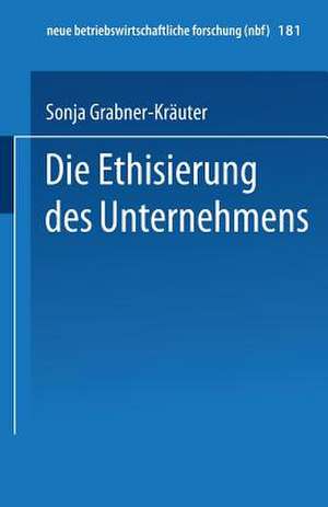 Die Ethisierung des Unternehmens: Ein Beitrag zum wirtschaftsethischen Diskurs de Sonja Grabner-Kräuter