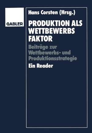 Produktion als Wettbewerbsfaktor: Beiträge zur Wettbewerbs- und Produktionsstrategie. Ein Reader de Hans Corsten