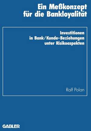 Ein Meßkonzept für die Bankloyalität: Investitionen in Bank/Kunde-Beziehungen unter Risikoaspekten de Ralf Polan