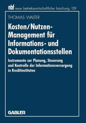 Kosten/Nutzen-Management für Informations- und Dokumentationsstellen: Instrumente zur Planung, Steuerung und Kontrolle der Informationsversorgung in Kreditinstituten de Thomas Walter