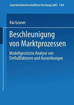 Beschleunigung von Marktprozessen: Modellgestützte Analyse von Einflußfaktoren und Auswirkungen de Kai Gruner