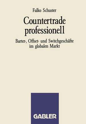 Countertrade professionell: Barter-, Offset- und Switchgeschäfte im globalen Markt de F. Schuster