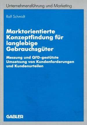 Marktorientierte Konzeptfindung für langlebige Gebrauchsgüter: Messung und QFD-gestützte Umsetzung von Kundenforderungen und Kundenurteilen de Ralf-Bodo Schmidt