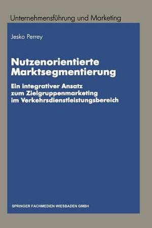 Nutzenorientierte Marktsegmentierung: Ein integrativer Ansatz zum Zielgruppenmarketing im Verkehrsdienstleistungsbereich de Lars Jesko Perrey