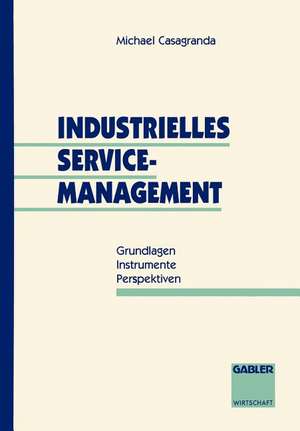 Industrielles Service-Management: Grundlagen — Instrumente — Perspektiven de Michael Casagranda