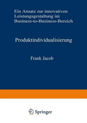 Produktindividualisierung: Ein Ansatz zur innovativen Leistungsgestaltung im Business-to-Business-Bereich de Frank Jacob