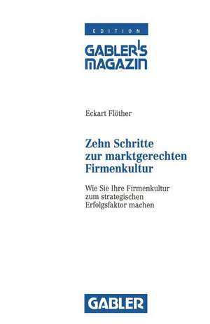 Zehn Schritte zur marktgerechten Firmenkultur: Wie Sie Ihre Firmenkultur zum strategischen Erfolgsfaktor machen de Eckart Flöther