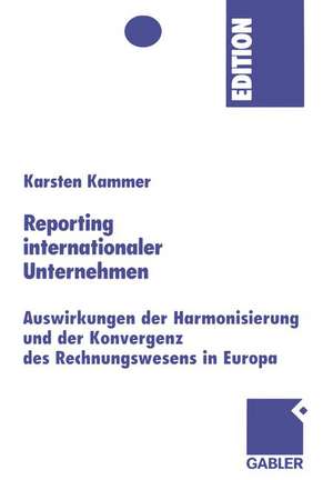 Reporting internationaler Unternehmen: Auswirkungen der Harmonisierung und der Konvergenz des Rechnungswesens in Europa de Karsten Kammer