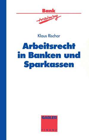 Arbeitsrecht in Banken und Sparkassen de Klaus Rischar